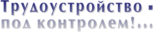 Трудоустройство - под контролем!... Трудоустройство - под контролем!...
